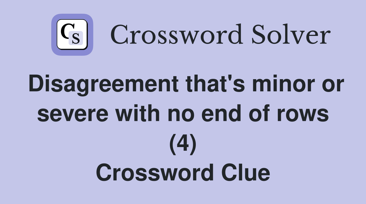 Disagreement that's minor or severe with no end of rows (4) Crossword